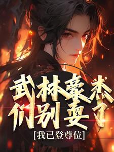 武林豪杰们别耍了，我已登尊位杨尘李莫愁番外+结局（愤怒的荔枝）剧情介绍_武林豪杰们别耍了，我已登尊位精彩试读