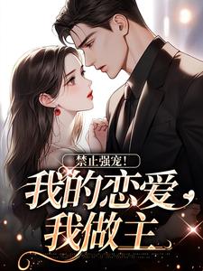 禁止强宠！我的恋爱我做主谢之淮苏予小说梗概_（丁咚响）禁止强宠！我的恋爱我做主谢之淮苏予全文阅读地址+免费试读章节