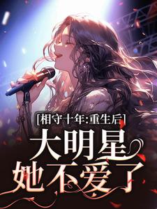 相守十年，重生后大明星她不爱了苏未晚斐宴小说梗概_（奶牛不爱喝牛奶）相守十年，重生后大明星她不爱了苏未晚斐宴全文阅读地址+免费试读章节