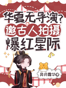 华夏无导演？邀古人拍摄爆红星际云溪古人番外+结局（异月霜华）剧情介绍_华夏无导演？邀古人拍摄爆红星际精彩试读