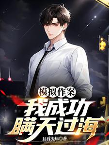 模拟作案：我成功瞒天过海林峰唐糖小说梗概_（且看流年）模拟作案：我成功瞒天过海林峰唐糖全文阅读地址+免费试读章节