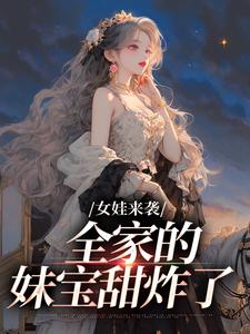 女娃来袭，全家的妹宝甜炸了吴凤仙林红军番外+结局（金一歌）剧情介绍_女娃来袭，全家的妹宝甜炸了精彩试读