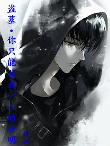 番外+结局盗墓：你只能是我一人的神明墨无痕张起灵（凰妞）剧情介绍_盗墓：你只能是我一人的神明精彩试读