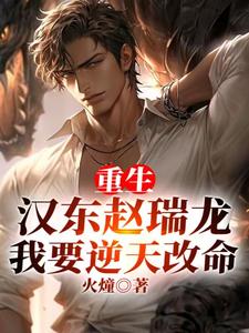 重生汉东赵瑞龙，我要逆天改命赵瑞龙赵小惠番外+结局（火燑）剧情介绍_重生汉东赵瑞龙，我要逆天改命精彩试读