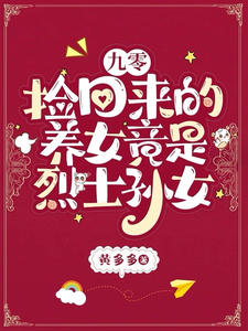 九零：捡回来的养女竟是烈士孙女林道西顾则臣小说梗概_（黄多多）九零：捡回来的养女竟是烈士孙女林道西顾则臣全文阅读地址+免费试读章节