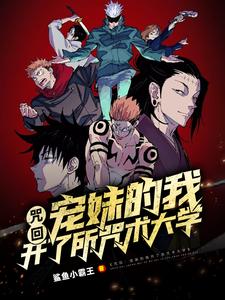 咒回：宠妹的我开了所咒术大学家入正道五条悟小说梗概_（鲨鱼小霸王）咒回：宠妹的我开了所咒术大学家入正道五条悟全文阅读地址+免费试读章节