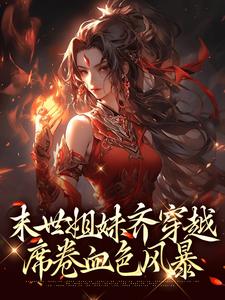 番外+结局末世姐妹齐穿越，席卷血色风暴李南乐霍云霞（时代久久）剧情介绍_末世姐妹齐穿越，席卷血色风暴精彩试读
