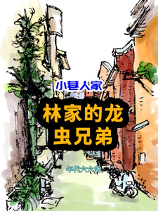 番外+结局小巷人家：林家的龙虫兄弟林栋博林栋哲（年代文六六）剧情介绍_小巷人家：林家的龙虫兄弟精彩试读
