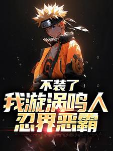 番外+结局不装了，我漩涡鸣人，忍界恶霸鸣人猿飞日斩（海底的秘密）剧情介绍_不装了，我漩涡鸣人，忍界恶霸精彩试读