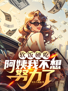 番外+结局软饭硬吃，阿姨我不想努力了安彦祖伟子（欢乐大橘猫）剧情介绍_软饭硬吃，阿姨我不想努力了精彩试读