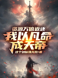 番外+结局资源万倍返还，我以凡命成天帝！秦谦安妙寒（这个剑仙强无敌）剧情介绍_资源万倍返还，我以凡命成天帝！精彩试读