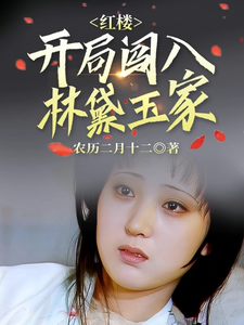 红楼：开局闯进林黛玉家朱雄英小说梗概_（农历二月十二）红楼：开局闯进林黛玉家朱雄英全文阅读地址+免费试读章节