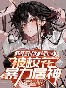 番外+结局变身妖刀村雨，被校花暴力屠神路逍东方守宁（鹤烧）剧情介绍_变身妖刀村雨，被校花暴力屠神精彩试读