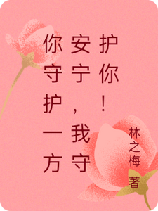 你守护一方安宁，我守护你！林晨谢乔番外+结局（林之梅）剧情介绍_你守护一方安宁，我守护你！精彩试读