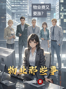 物业那些事荣主任王经理番外+结局（Singer陽）剧情介绍_物业那些事精彩试读