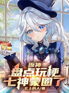 番外+结局原神：盘点玩梗，七神蒙圈了苏明可莉（玄上的人）剧情介绍_原神：盘点玩梗，七神蒙圈了精彩试读