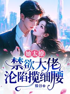 她太撩，禁欲大佬沦陷揽细腰姜圆殷东小说梗概_（滕谷）她太撩，禁欲大佬沦陷揽细腰姜圆殷东全文阅读地址+免费试读章节