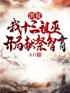 番外+结局洪荒：我十三祖巫，开局献祭智商林川后土（五白）剧情介绍_洪荒：我十三祖巫，开局献祭智商精彩试读