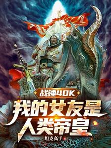 番外+结局战锤40K：我的女友是人类帝皇李峰安普瑞斯（坦克高手）剧情介绍_战锤40K：我的女友是人类帝皇精彩试读