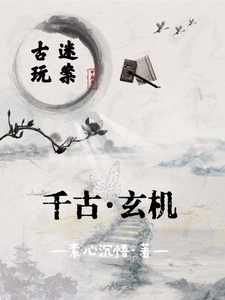 番外+结局古玩谜案之千古玄机叶尘苏媚（素心沉悟）剧情介绍_古玩谜案之千古玄机精彩试读