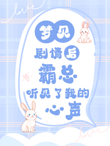 梦见剧情后，霸总听见了我的心声乔宛顾豫章小说梗概_（不逐水）梦见剧情后，霸总听见了我的心声乔宛顾豫章全文阅读地址+免费试读章节