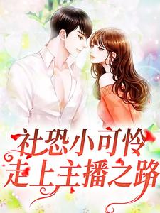 社恐小可怜走上主播之路叶筝雨馨小说梗概_（叮嘉叮嘉）社恐小可怜走上主播之路叶筝雨馨全文阅读地址+免费试读章节