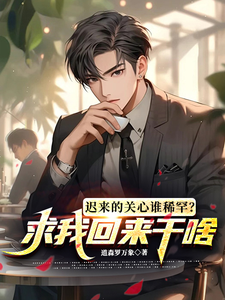 迟来的关心谁稀罕？求我回来干啥萧炎杨蒹葭小说梗概_（道森罗万象）迟来的关心谁稀罕？求我回来干啥萧炎杨蒹葭全文阅读地址+免费试读章节