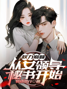 权力巅峰：从女领导秘书开始王宏毅李语晴番外+结局（驿路潜行）剧情介绍_权力巅峰：从女领导秘书开始精彩试读