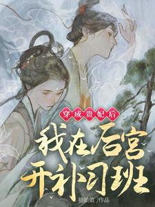 穿成贵妃后，我在后宫开补习班容冠静妃番外+结局（拾娘娘）剧情介绍_穿成贵妃后，我在后宫开补习班精彩试读