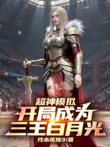 超神模拟：开局成为三王白月光！江阳小说梗概_（性本孤独3）超神模拟：开局成为三王白月光！江阳全文阅读地址+免费试读章节