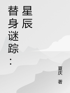 替身谜踪：星辰江辰夏婉番外+结局（夏庆）剧情介绍_替身谜踪：星辰精彩试读