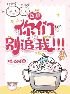 番外+结局盗墓：你们别追我！！！叶弯弯嫩牛五方（偷心贼）剧情介绍_盗墓：你们别追我！！！精彩试读