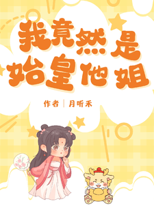 番外+结局我竟然是始皇他姐嬴月阿母（月听禾）剧情介绍_我竟然是始皇他姐精彩试读