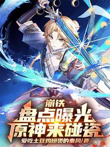 崩铁：盘点曝光，原神来碰瓷原神番外+结局（爱吃土豆鸡翅煲的秦风）剧情介绍_崩铁：盘点曝光，原神来碰瓷精彩试读