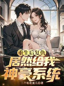 重生后复仇，居然给我神豪系统叶瑾张佳琪小说梗概_（三个松花蛋儿）重生后复仇，居然给我神豪系统叶瑾张佳琪全文阅读地址+免费试读章节