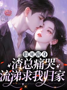 假死脱身，渣总痛哭流涕求我归家苏黎傅辞舟番外+结局（小狸花）剧情介绍_假死脱身，渣总痛哭流涕求我归家精彩试读
