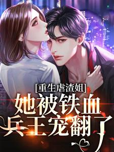 重生虐渣姐，她被铁血兵王宠翻了闻时宴楚黎小说梗概_（我是精灵）重生虐渣姐，她被铁血兵王宠翻了闻时宴楚黎全文阅读地址+免费试读章节
