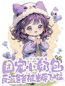 团宠小奶包，反派爸爸被崽带飞啦安安裴恒之小说梗概_（一只小喵喵）团宠小奶包，反派爸爸被崽带飞啦安安裴恒之全文阅读地址+免费试读章节
