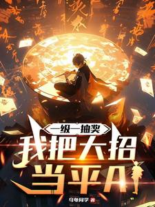 一级一抽奖，我把大招当平A李轩林云曦番外+结局（乌龟同学）剧情介绍_一级一抽奖，我把大招当平A精彩试读