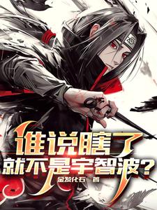 番外+结局谁说瞎了就不是宇智波？宇智波柳生宇智波志心（金发化石）剧情介绍_谁说瞎了就不是宇智波？精彩试读