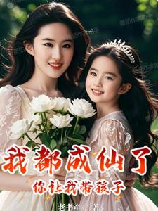 我都成仙了，你让我带孩子？赵星河天罚之眼小说梗概_（老书童）我都成仙了，你让我带孩子？赵星河天罚之眼全文阅读地址+免费试读章节