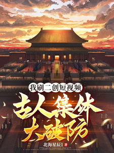 我刷二创短视频，古人集体大破防苏北秦始皇小说梗概_（北海星辰1）我刷二创短视频，古人集体大破防苏北秦始皇全文阅读地址+免费试读章节
