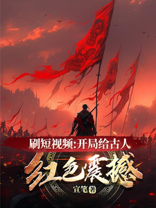 刷短视频：开局给古人红色震撼周陵李世民番外+结局（宣笔）剧情介绍_刷短视频：开局给古人红色震撼精彩试读