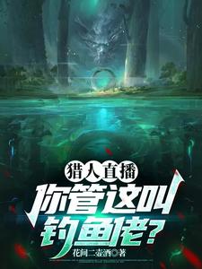 猎人直播：你管这叫钓鱼佬？沈枫直播间观众小说梗概_（花间二壶酒）猎人直播：你管这叫钓鱼佬？沈枫直播间观众全文阅读地址+免费试读章节