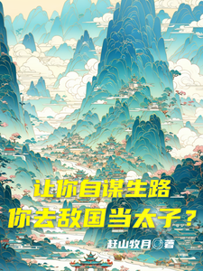 让你自谋生路，你去敌国当太子？萧凡叶凌天小说梗概_（赶山牧月）让你自谋生路，你去敌国当太子？萧凡叶凌天全文阅读地址+免费试读章节