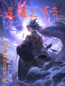 星耀之传奇林羽苏瑶小说梗概_（爱吃排骨汤的鱼）星耀之传奇林羽苏瑶全文阅读地址+免费试读章节