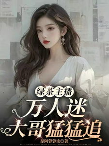 番外+结局绿茶主播万人迷，大哥猛猛追！许芷阿奈（是阿蓉蓉诶）剧情介绍_绿茶主播万人迷，大哥猛猛追！精彩试读