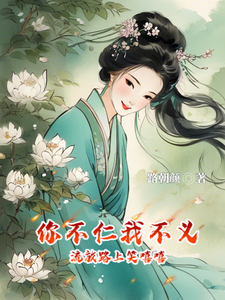 你不仁我不义，流放路上笑嘻嘻夏浅月迟宴礼番外+结局（路朝颜）剧情介绍_你不仁我不义，流放路上笑嘻嘻精彩试读