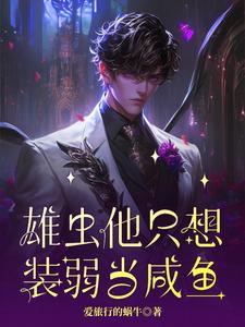 雄虫他只想装弱当咸鱼杨帆奥兰小说梗概_（爱旅行的蜗牛）雄虫他只想装弱当咸鱼杨帆奥兰全文阅读地址+免费试读章节