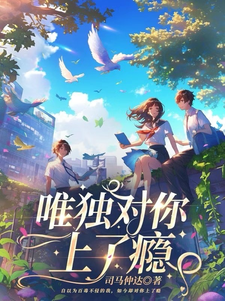 番外+结局唯独对你上了瘾江莹玉轩宇（司马仲达）剧情介绍_唯独对你上了瘾精彩试读